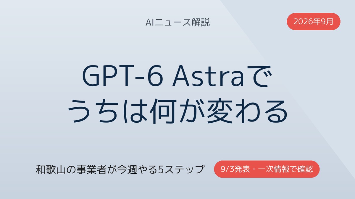 GPT-6 Astra発表|和歌山の事業者への影響と今週やる5ステップ【2026年9月】